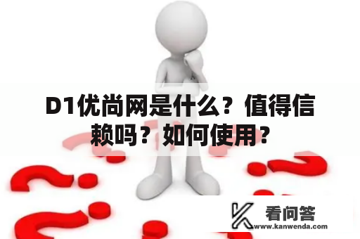 D1优尚网是什么？值得信赖吗？如何使用？