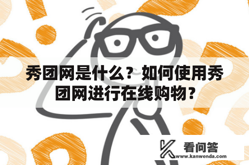 秀团网是什么？如何使用秀团网进行在线购物？