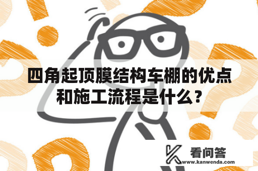 四角起顶膜结构车棚的优点和施工流程是什么？