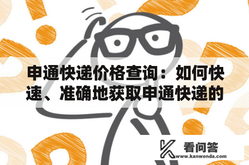 申通快递价格查询：如何快速、准确地获取申通快递的最新价格信息？