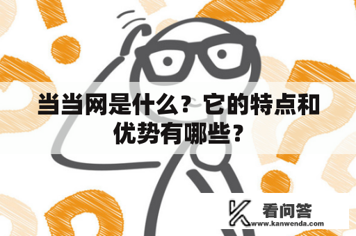 当当网是什么？它的特点和优势有哪些？