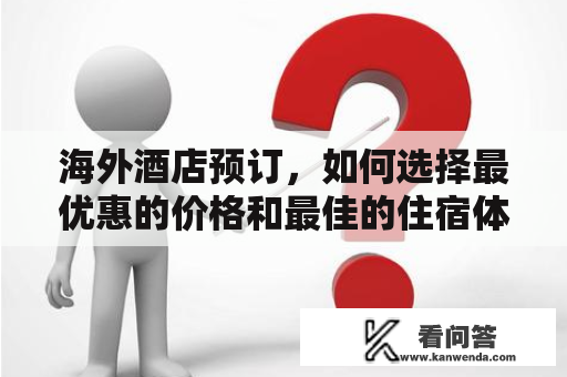 海外酒店预订，如何选择最优惠的价格和最佳的住宿体验？