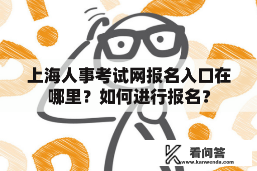 上海人事考试网报名入口在哪里？如何进行报名？