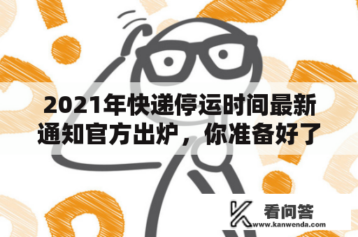 2021年快递停运时间最新通知官方出炉，你准备好了吗？