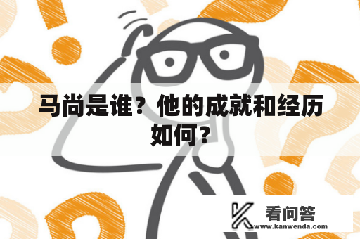 马尚是谁？他的成就和经历如何？