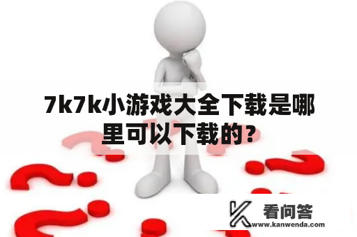 7k7k小游戏大全下载是哪里可以下载的？