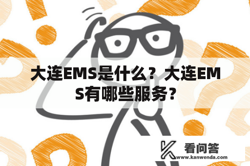 大连EMS是什么？大连EMS有哪些服务？