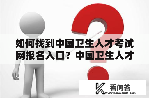 如何找到中国卫生人才考试网报名入口？中国卫生人才考试网报名入口是什么？中国卫生人才考试网是一个由中国卫生人才网主办的面向全国卫生人才的考试平台。在这个平台上，你可以报名参加各种卫生人才的职业能力考试，例如医学专业技术资格考试、卫生专业技术资格考试等等。