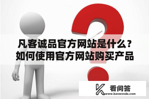 凡客诚品官方网站是什么？如何使用官方网站购买产品？