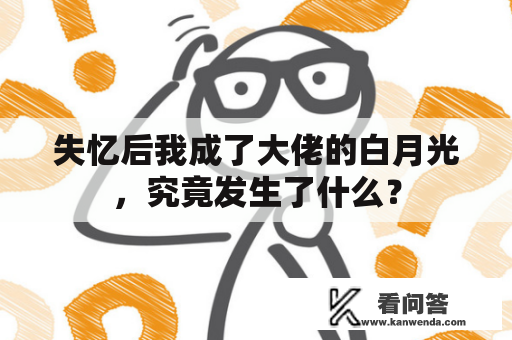 失忆后我成了大佬的白月光，究竟发生了什么？