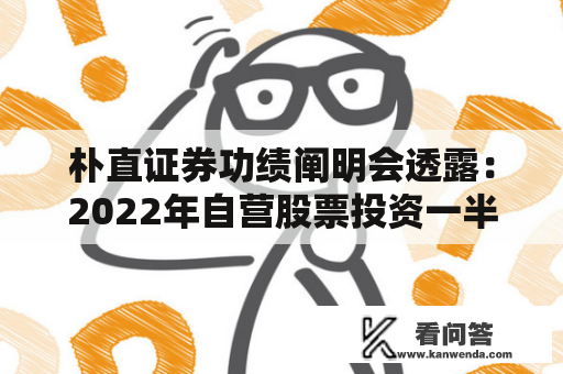朴直证券功绩阐明会透露：2022年自营股票投资一半以上时间空仓