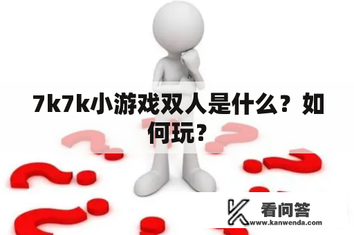 7k7k小游戏双人是什么？如何玩？