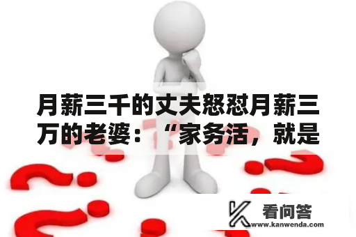 月薪三千的丈夫怒怼月薪三万的老婆：“家务活，就是女人的事”