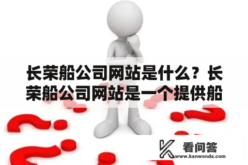 长荣船公司网站是什么？长荣船公司网站是一个提供船运服务的网站，长荣船公司是一家全球化的综合性船运公司，总部位于台湾，拥有多个国家的分支机构。其网站为客户提供了方便快捷的在线预订、跟踪货物运输状态、查询运费等服务。