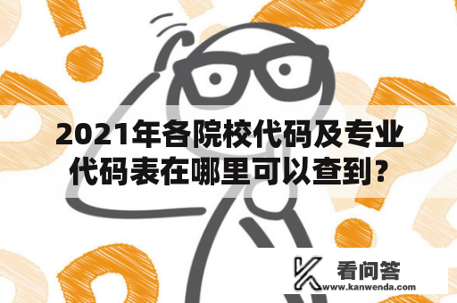 2021年各院校代码及专业代码表在哪里可以查到？