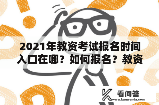 2021年教资考试报名时间入口在哪？如何报名？教资考试官网是什么？