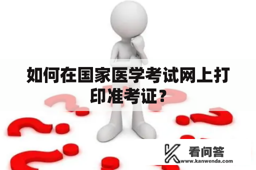 如何在国家医学考试网上打印准考证？