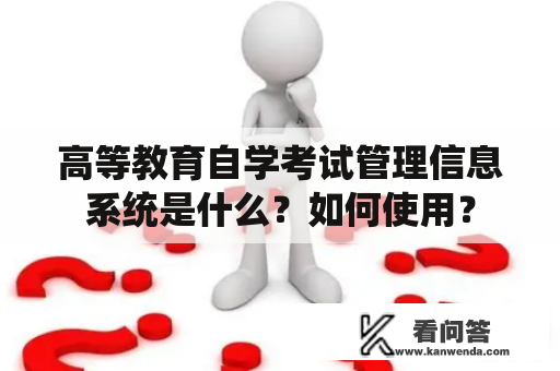 高等教育自学考试管理信息系统是什么？如何使用？