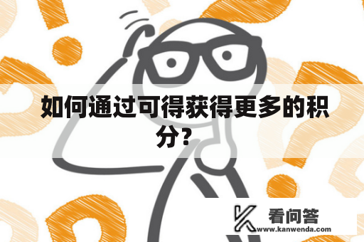  如何通过可得获得更多的积分？ 