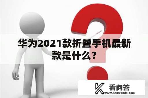 华为2021款折叠手机最新款是什么？