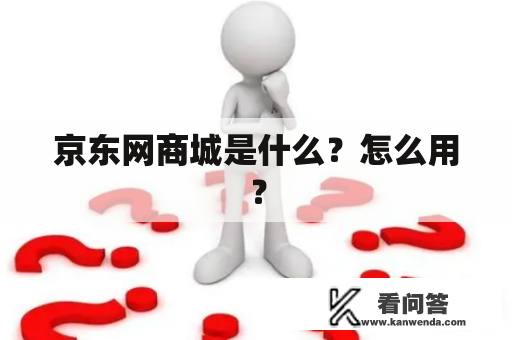 京东网商城是什么？怎么用？