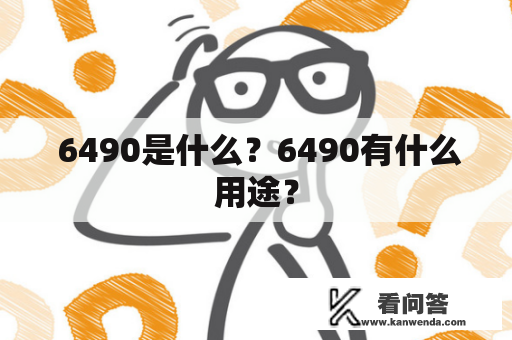  6490是什么？6490有什么用途？