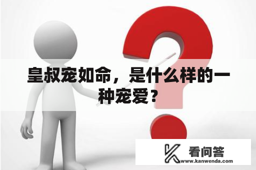 皇叔宠如命，是什么样的一种宠爱？