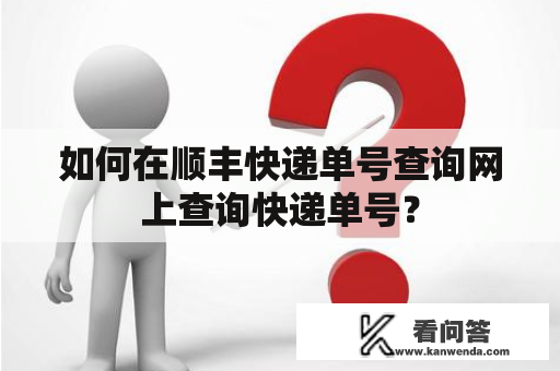 如何在顺丰快递单号查询网上查询快递单号？