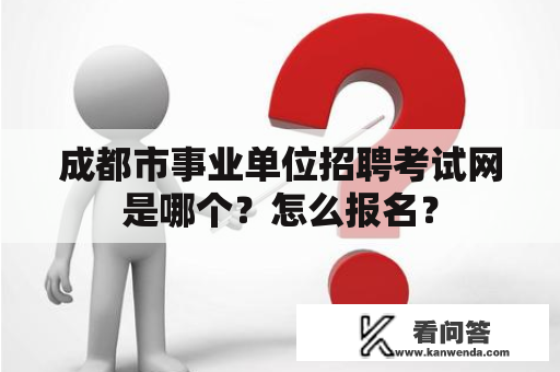 成都市事业单位招聘考试网是哪个？怎么报名？