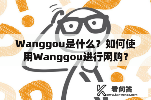 Wanggou是什么？如何使用Wanggou进行网购？