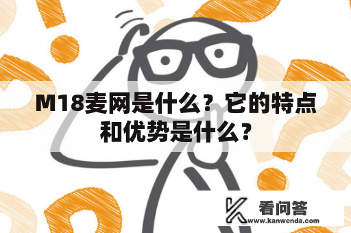 M18麦网是什么？它的特点和优势是什么？