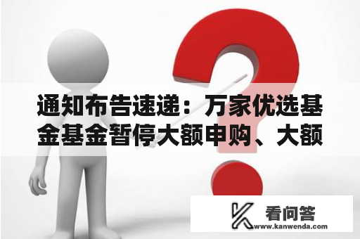 通知布告速递：万家优选基金基金暂停大额申购、大额转换转进、按期定额投资