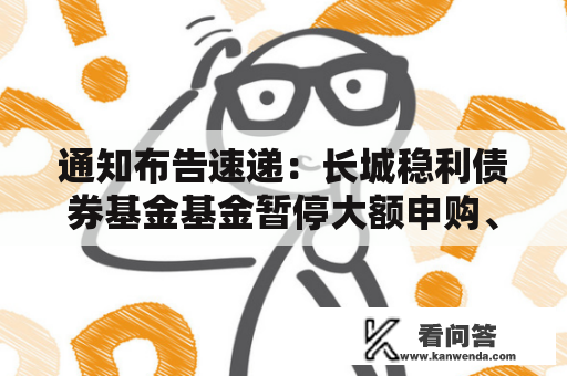 通知布告速递：长城稳利债券基金基金暂停大额申购、大额转换转进