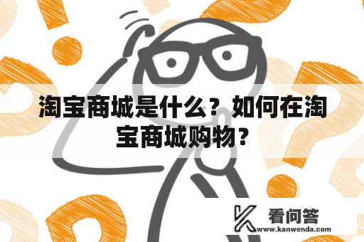 淘宝商城是什么？如何在淘宝商城购物？