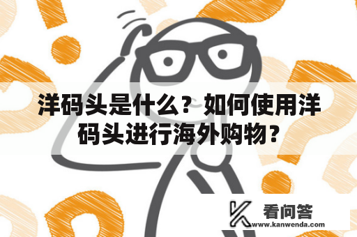 洋码头是什么？如何使用洋码头进行海外购物？