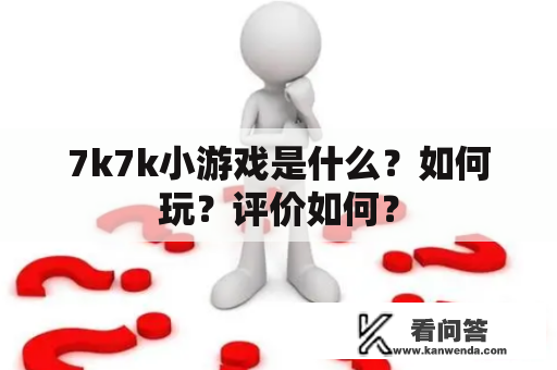 7k7k小游戏是什么？如何玩？评价如何？