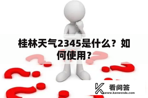 桂林天气2345是什么？如何使用？