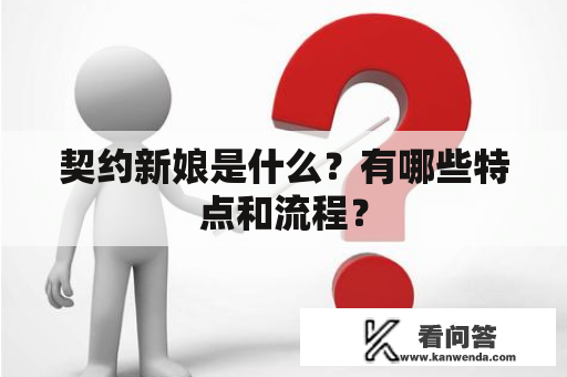 契约新娘是什么？有哪些特点和流程？