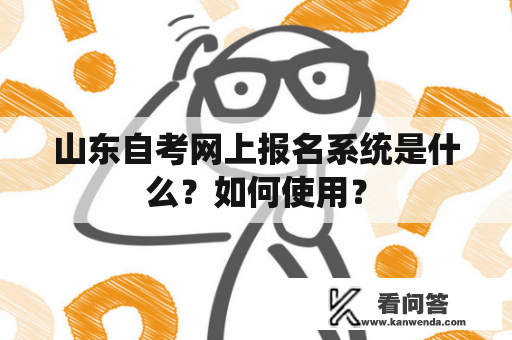 山东自考网上报名系统是什么？如何使用？