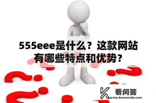 555eee是什么？这款网站有哪些特点和优势？