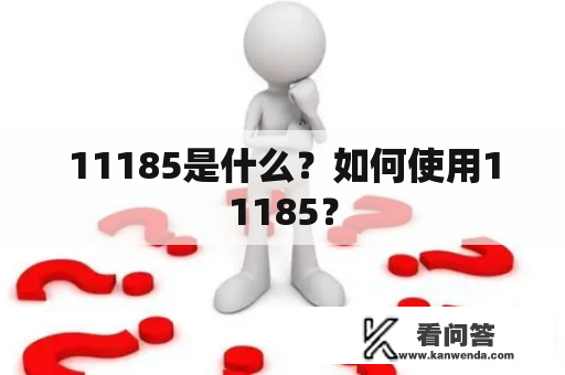 11185是什么？如何使用11185？