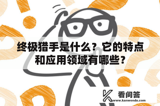 终极猎手是什么？它的特点和应用领域有哪些？