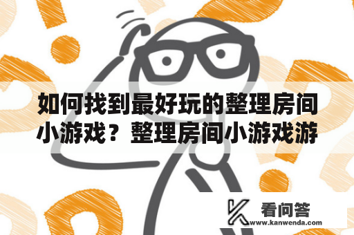 如何找到最好玩的整理房间小游戏？整理房间小游戏游戏儿童家庭习惯培养