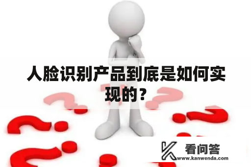 人脸识别产品到底是如何实现的？