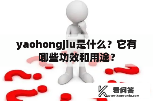 yaohongjiu是什么？它有哪些功效和用途？