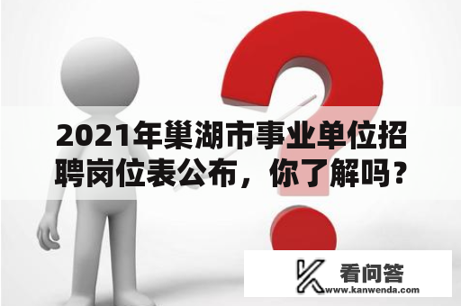 2021年巢湖市事业单位招聘岗位表公布，你了解吗？