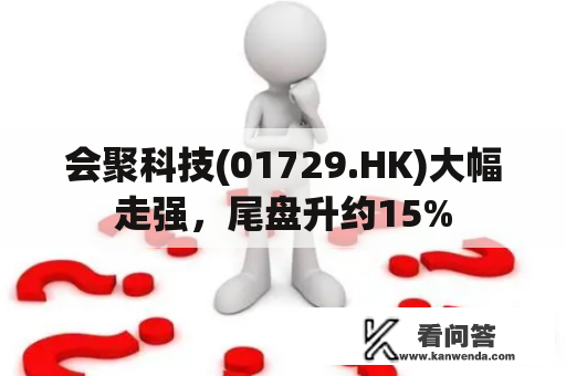 会聚科技(01729.HK)大幅走强，尾盘升约15%