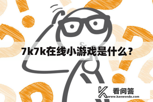 7k7k在线小游戏是什么？