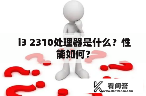  i3 2310处理器是什么？性能如何？