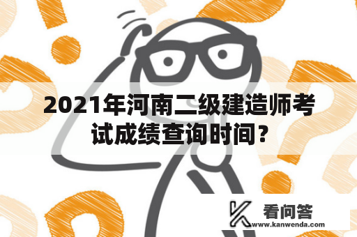 2021年河南二级建造师考试成绩查询时间？